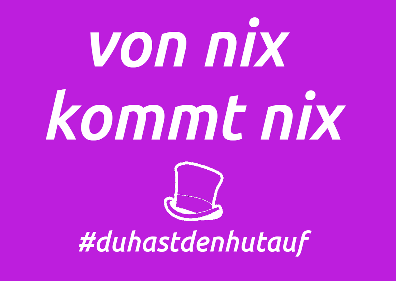 von nix kommt nix # du hast den hut auf